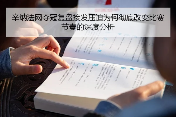 辛纳法网夺冠复盘接发压迫为何彻底改变比赛节奏的深度分析