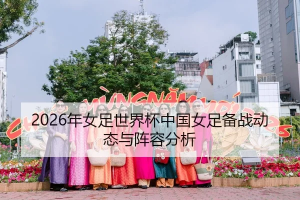 2026年女足世界杯中国女足备战动态与阵容分析