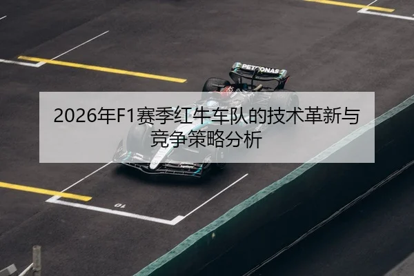 2026年F1赛季红牛车队的技术革新与竞争策略分析
