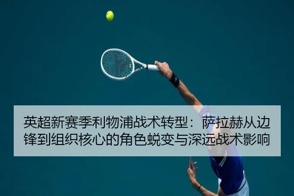 英超新赛季利物浦战术转型：萨拉赫从边锋到组织核心的角色蜕变与深远战术影响