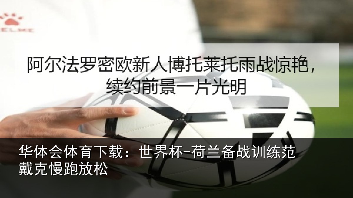 华体会体育下载：世界杯-荷兰备战训练范戴克慢跑放松