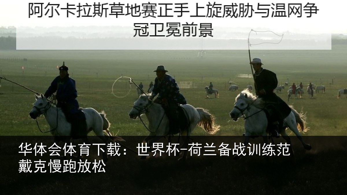 华体会体育下载：世界杯-荷兰备战训练范戴克慢跑放松