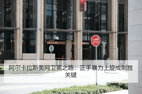 阿尔卡拉斯美网卫冕之路：正手暴力上旋成制胜关键