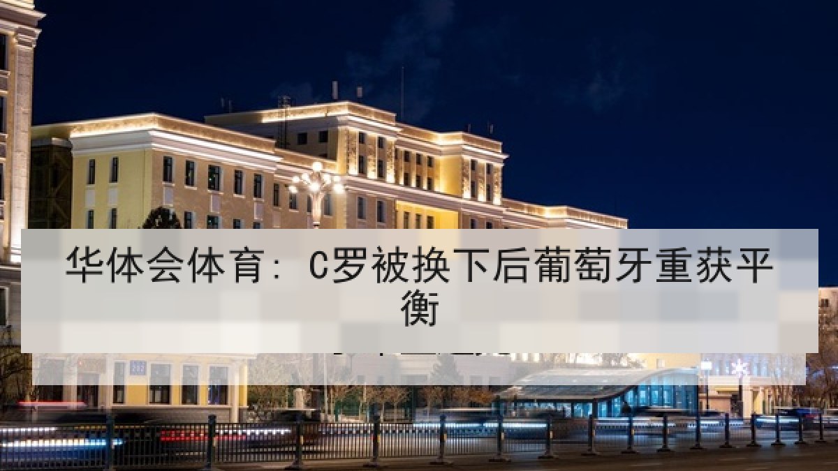 华体会体育: C罗被换下后葡萄牙重获平衡