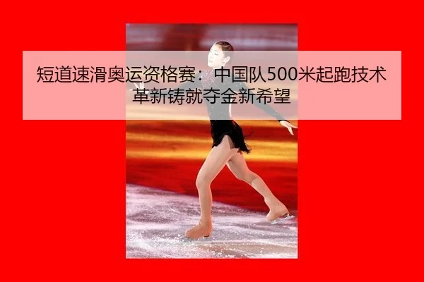 短道速滑奥运资格赛：中国队500米起跑技术革新铸就夺金新希望
