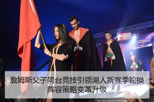 詹姆斯父子同台竞技引领湖人新赛季轮换阵容策略变革升级