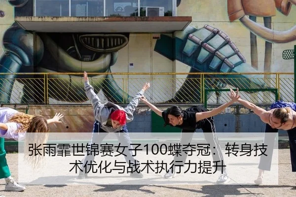 张雨霏世锦赛女子100蝶夺冠：转身技术优化与战术执行力提升