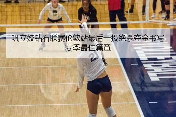 巩立姣钻石联赛伦敦站最后一投绝杀夺金书写赛季最佳篇章
