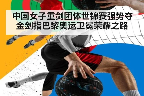 中国女子重剑团体世锦赛强势夺金剑指巴黎奥运卫冕荣耀之路
