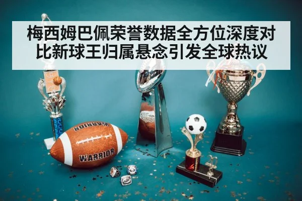 梅西姆巴佩荣誉数据全方位深度对比新球王归属悬念引发全球热议