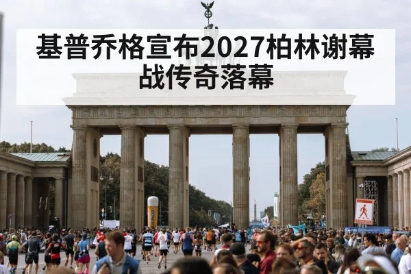 基普乔格宣布2027柏林谢幕战传奇落幕