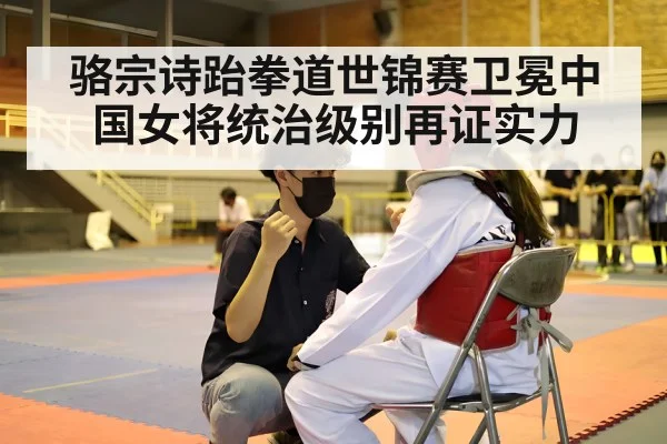骆宗诗跆拳道世锦赛卫冕中国女将统治级别再证实力