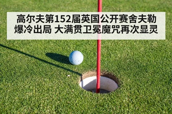 高尔夫第152届英国公开赛舍夫勒爆冷出局 大满贯卫冕魔咒再次显灵