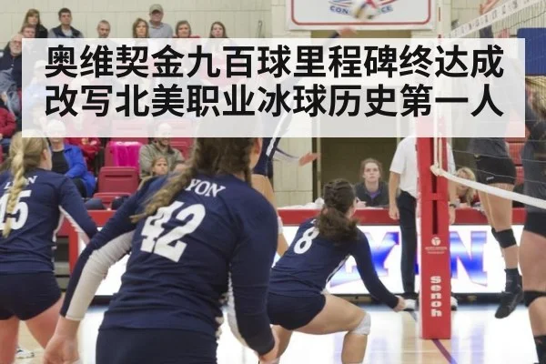 奥维契金九百球里程碑终达成改写北美职业冰球历史第一人