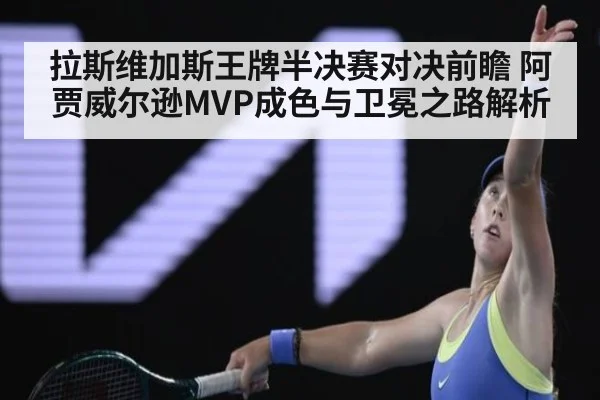 拉斯维加斯王牌半决赛对决前瞻 阿贾威尔逊MVP成色与卫冕之路解析